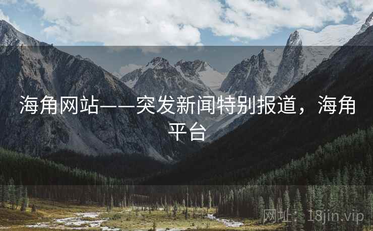 海角网站——突发新闻特别报道，海角平台