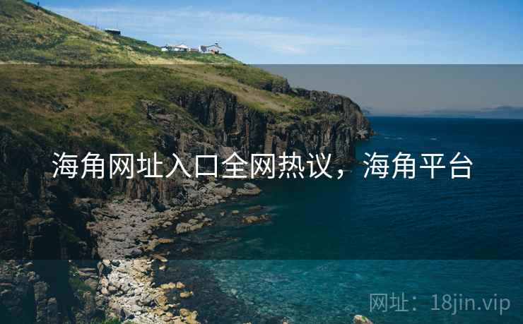 海角网址入口全网热议,海角平台 海角网址入口全网热议,海角平台