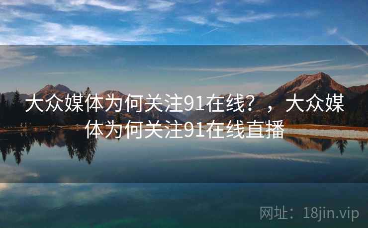 大众媒体为何关注91在线？，大众媒体为何关注91在线直播