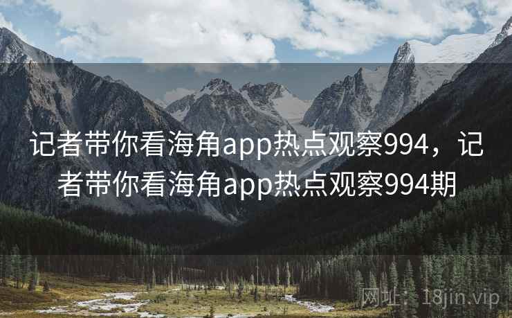 记者带你看海角app热点观察994,记者带你看海角app热点观察994期 记者带你看海角app热点观察994,记者带你看海角app热点观察994期